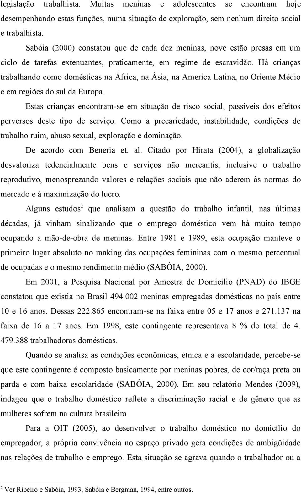 Há crianças trabalhando como domésticas na África, na Ásia, na America Latina, no Oriente Médio e em regiões do sul da Europa.