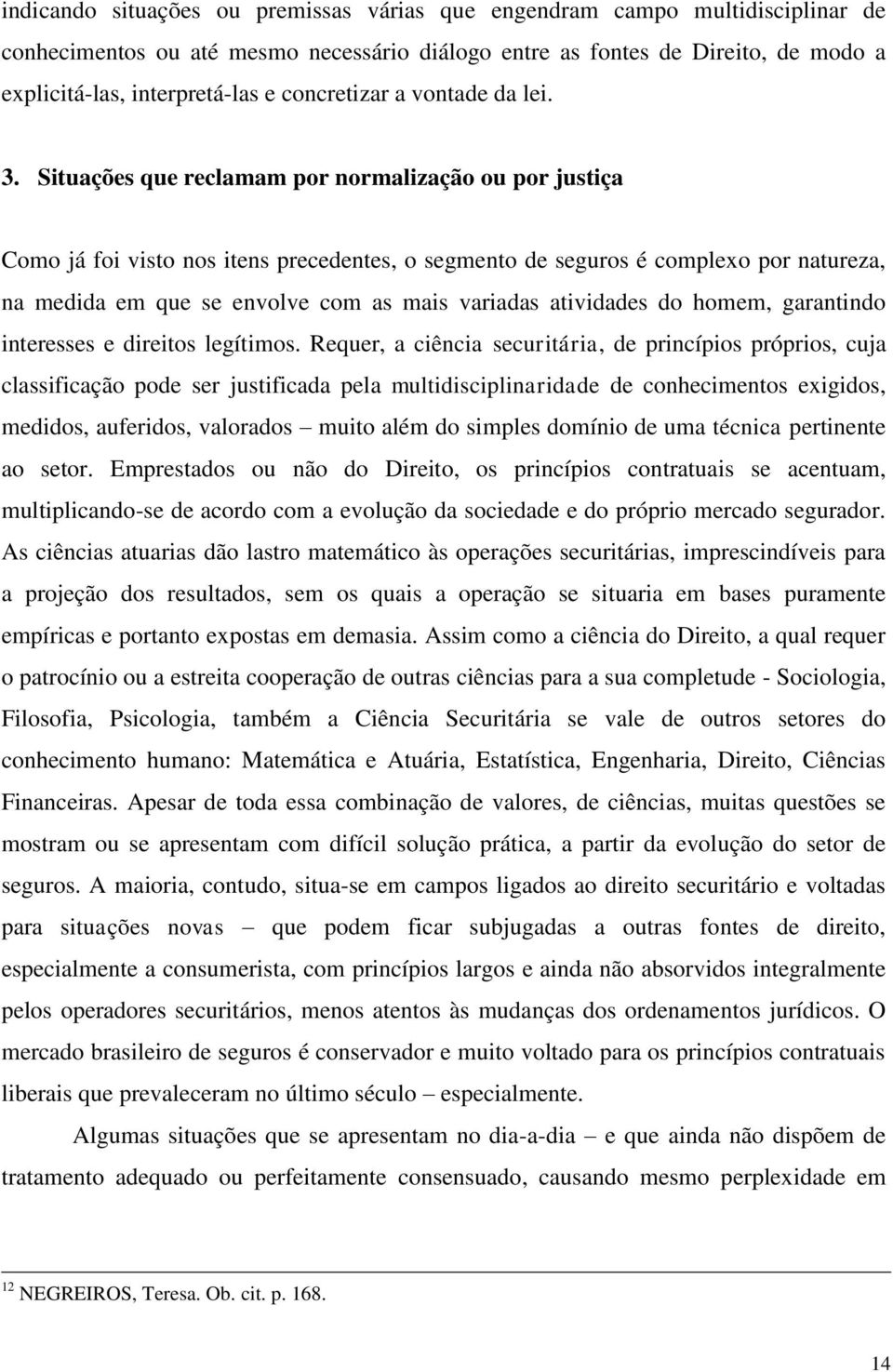 Situações que reclamam por normalização ou por justiça Como já foi visto nos itens precedentes, o segmento de seguros é complexo por natureza, na medida em que se envolve com as mais variadas