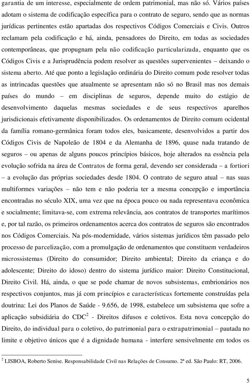 Outros reclamam pela codificação e há, ainda, pensadores do Direito, em todas as sociedades contemporâneas, que propugnam pela não codificação particularizada, enquanto que os Códigos Civis e a