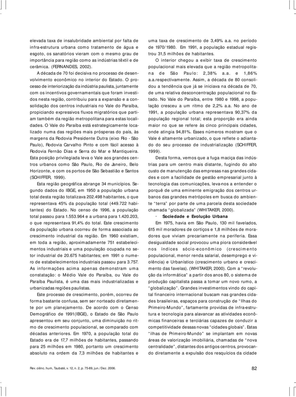 O processo de interiorização da indústria paulista, juntamente com os incentivos governamentais que foram investidos nesta região, contribuiu para a expansão e a consolidação dos centros industriais