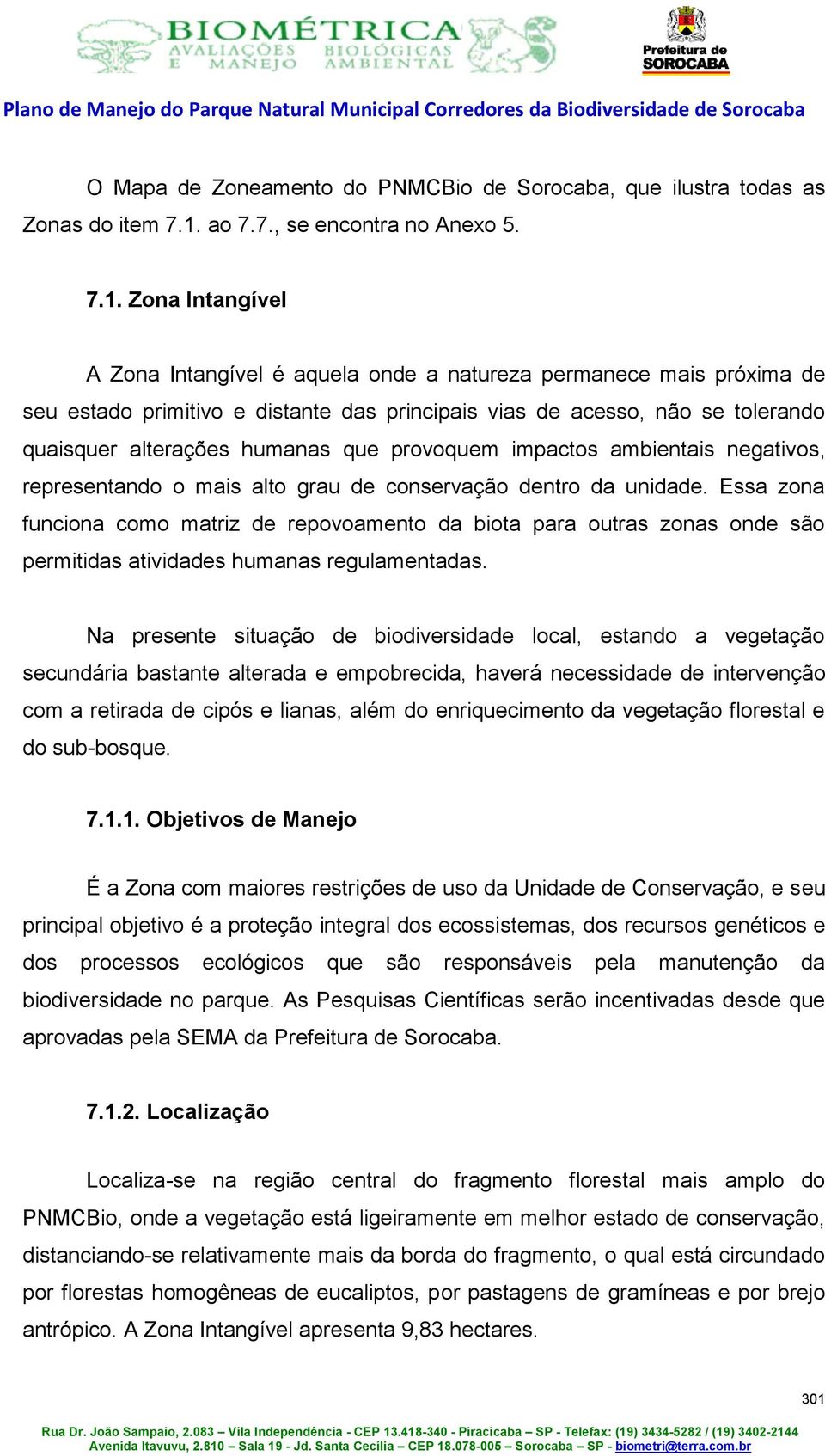 Zona Intangível A Zona Intangível é aquela onde a natureza permanece mais próxima de seu estado primitivo e distante das principais vias de acesso, não se tolerando quaisquer alterações humanas que