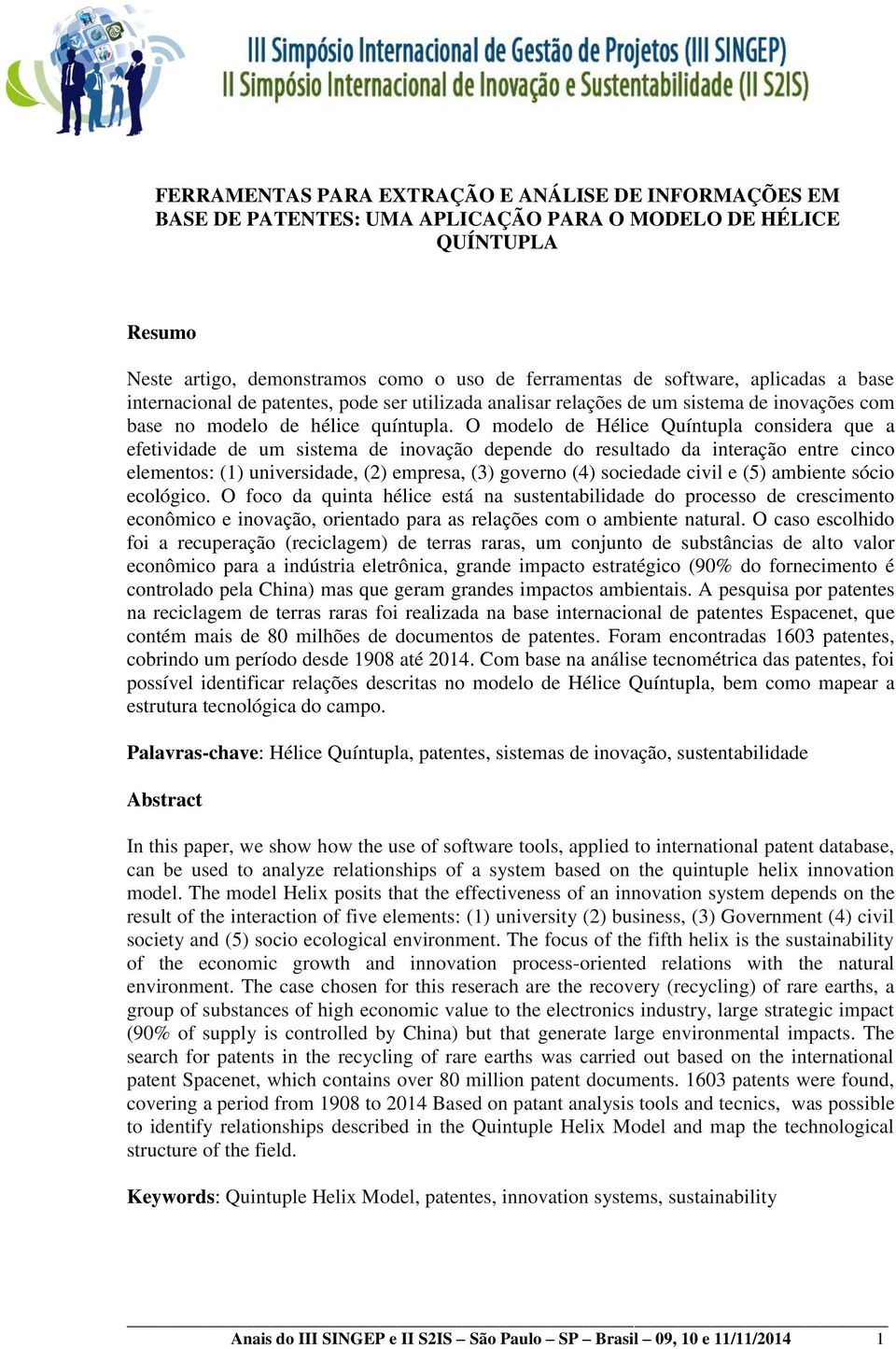 O modelo de Hélice Quíntupla considera que a efetividade de um sistema de inovação depende do resultado da interação entre cinco elementos: (1) universidade, (2) empresa, (3) governo (4) sociedade