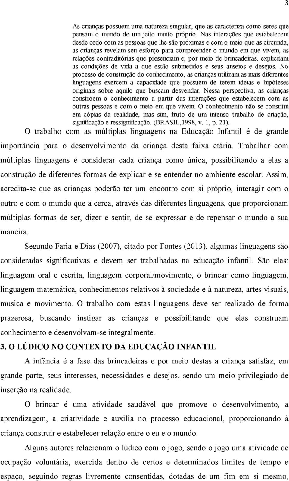 contraditórias que presenciam e, por meio de brincadeiras, explicitam as condições de vida a que estão submetidos e seus anseios e desejos.