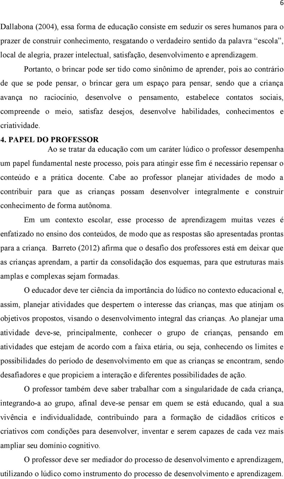 Portanto, o brincar pode ser tido como sinônimo de aprender, pois ao contrário de que se pode pensar, o brincar gera um espaço para pensar, sendo que a criança avança no raciocínio, desenvolve o