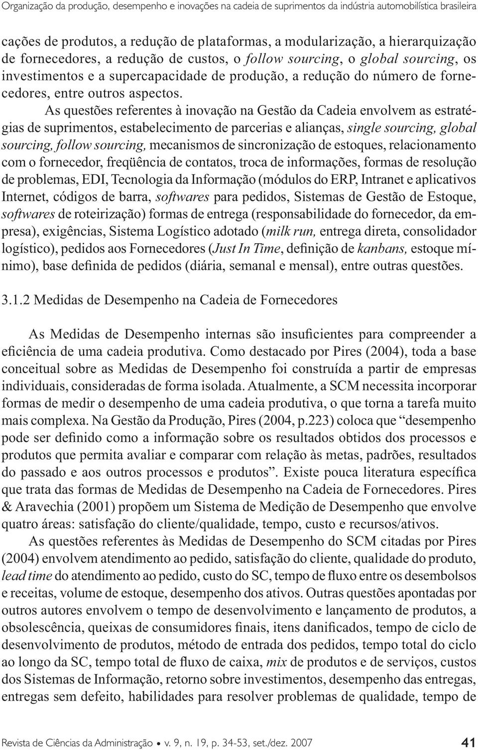 As questões referentes à inovação na Gestão da Cadeia envolvem as estratégias de suprimentos, estabelecimento de parcerias e alianças, single sourcing, global sourcing, follow sourcing, mecanismos de