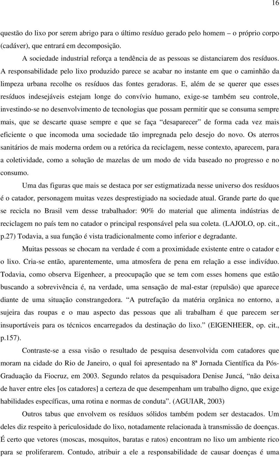 A responsabilidade pelo lixo produzido parece se acabar no instante em que o caminhão da limpeza urbana recolhe os resíduos das fontes geradoras.