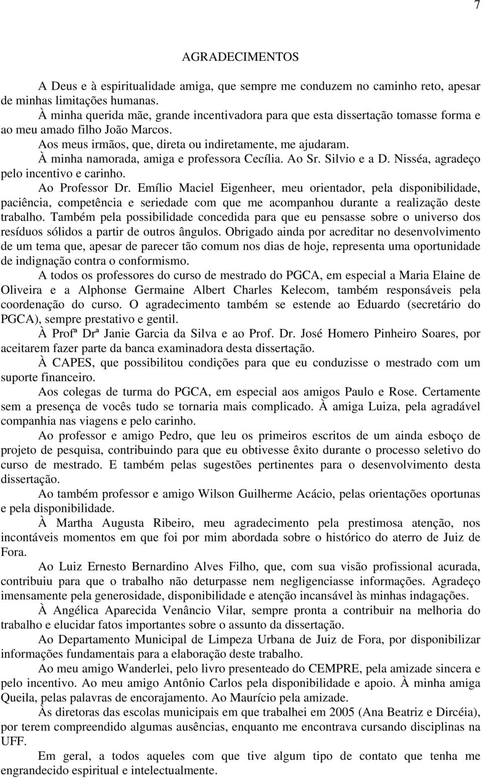 À minha namorada, amiga e professora Cecília. Ao Sr. Silvio e a D. Nisséa, agradeço pelo incentivo e carinho. Ao Professor Dr.