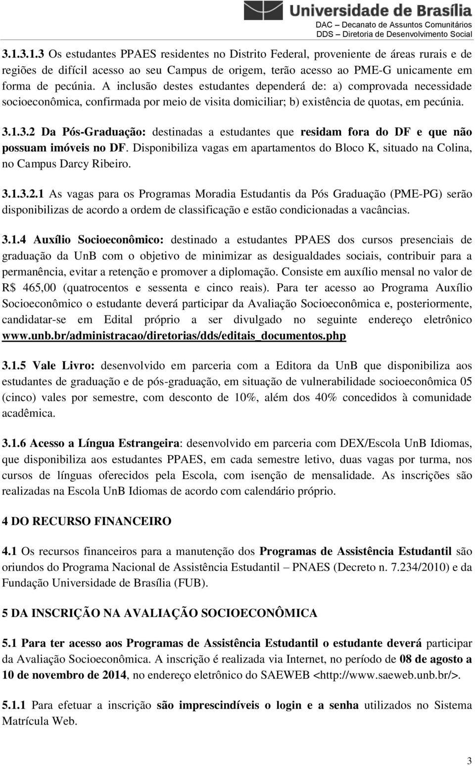 1.3.2 Da Pós-Graduação: destinadas a estudantes que residam fora do DF e que não possuam imóveis no DF. Disponibiliza vagas em apartamentos do Bloco K, situado na Colina, no Campus Darcy Ribeiro. 3.1.3.2.1 As vagas para os Programas Moradia Estudantis da Pós Graduação (PME-PG) serão disponibilizas de acordo a ordem de classificação e estão condicionadas a vacâncias.