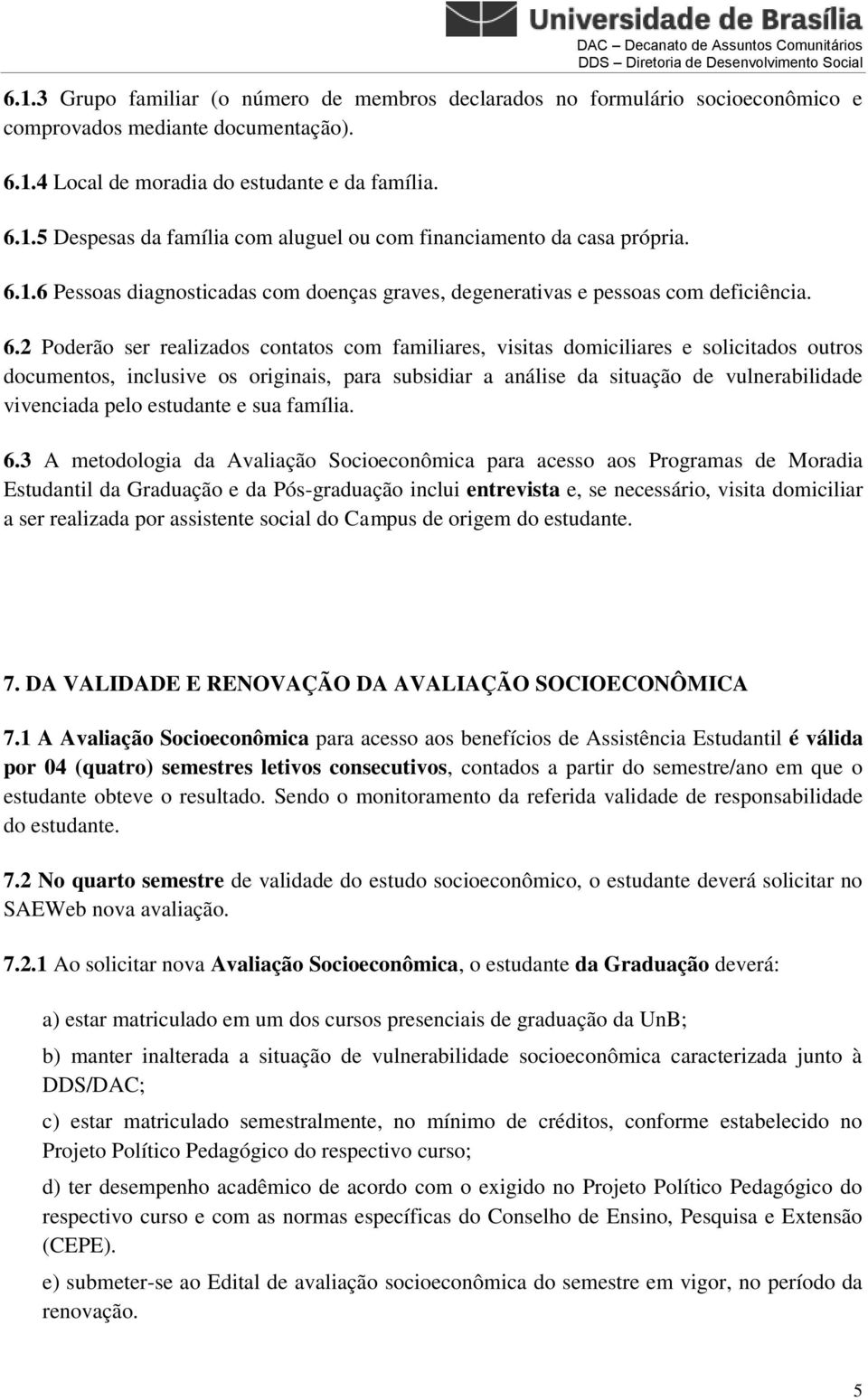 2 Poderão ser realizados contatos com familiares, visitas domiciliares e solicitados outros documentos, inclusive os originais, para subsidiar a análise da situação de vulnerabilidade vivenciada pelo