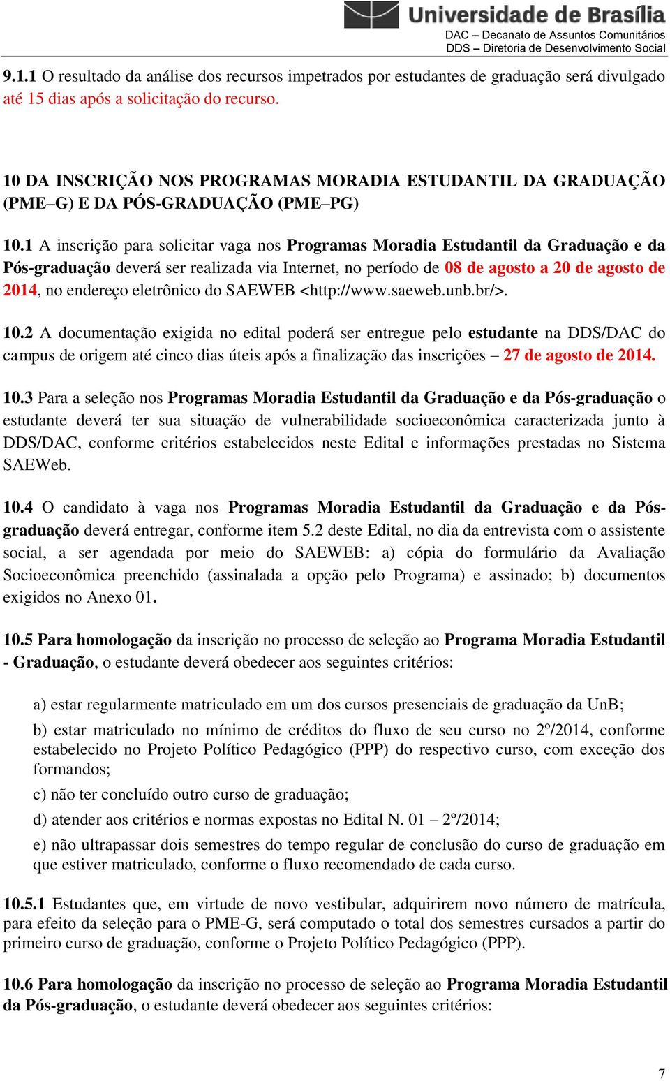 1 A inscrição para solicitar vaga nos Programas Moradia Estudantil da Graduação e da Pós-graduação deverá ser realizada via Internet, no período de 08 de agosto a 20 de agosto de 2014, no endereço