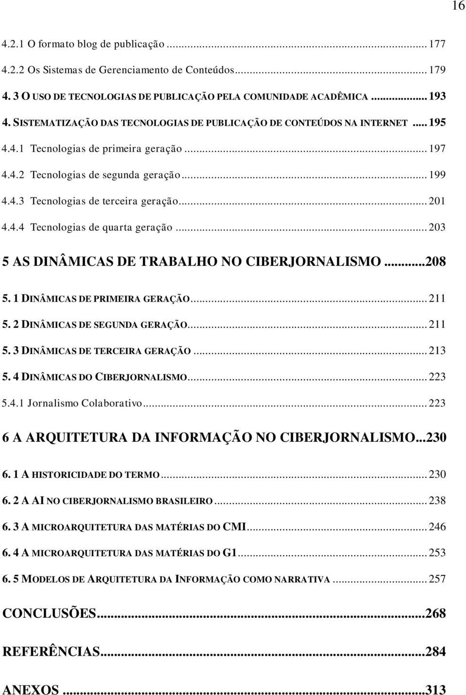 .. 201 4.4.4 Tecnologias de quarta geração... 203 5 AS DINÂMICAS DE TRABALHO NO CIBERJORNALISMO... 208 5. 1 DINÂMICAS DE PRIMEIRA GERAÇÃO... 211 5. 2 DINÂMICAS DE SEGUNDA GERAÇÃO... 211 5. 3 DINÂMICAS DE TERCEIRA GERAÇÃO.