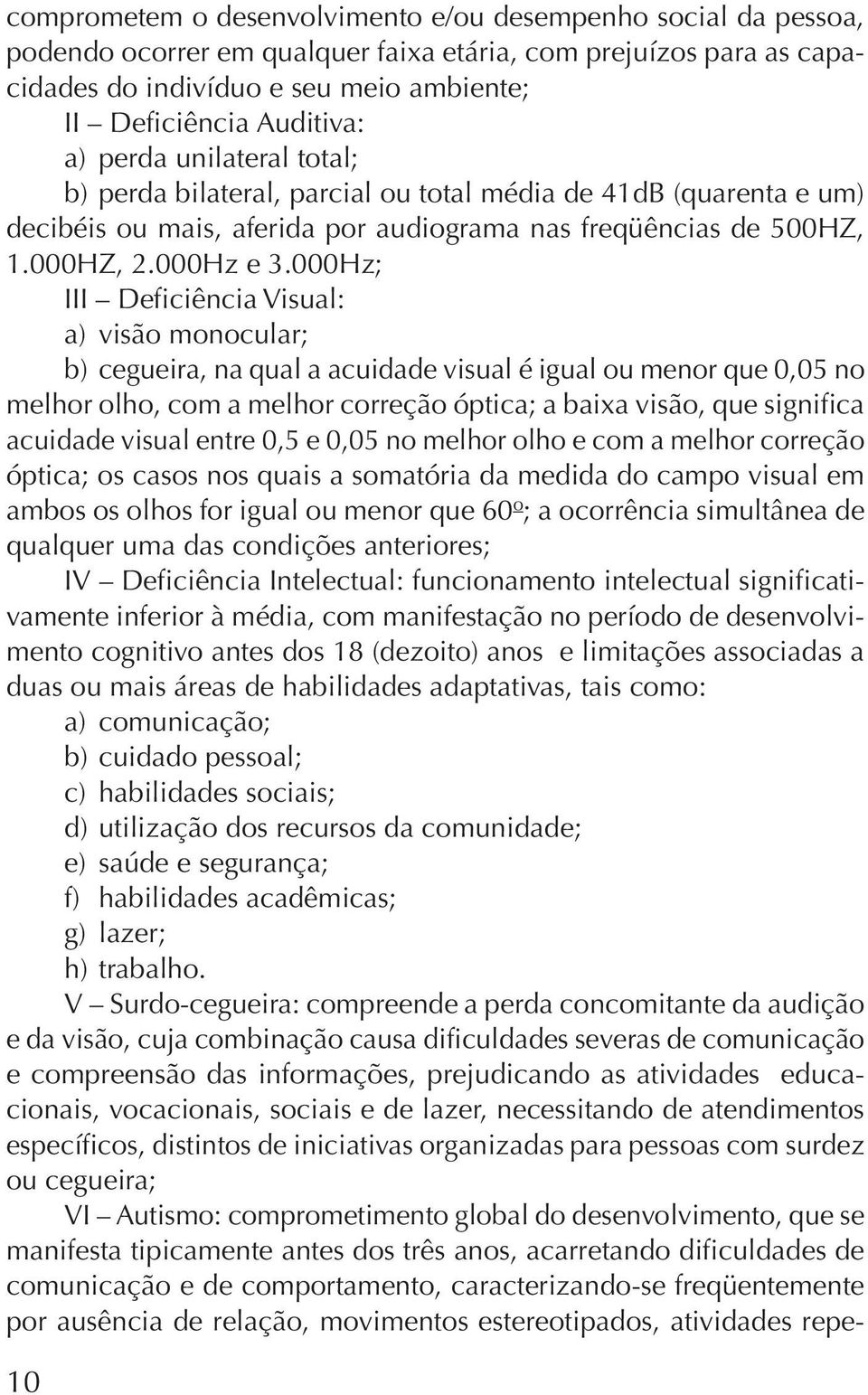 000Hz; III Deficiência Visual: a) visão monocular; b) cegueira, na qual a acuidade visual é igual ou menor que 0,05 no melhor olho, com a melhor correção óptica; a baixa visão, que significa acuidade
