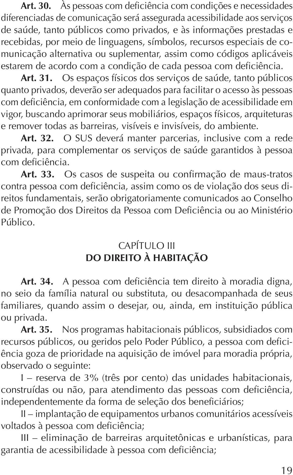 recebidas, por meio de linguagens, símbolos, recursos especiais de comunicação alternativa ou suplementar, assim como códigos aplicáveis estarem de acordo com a condição de cada pessoa com