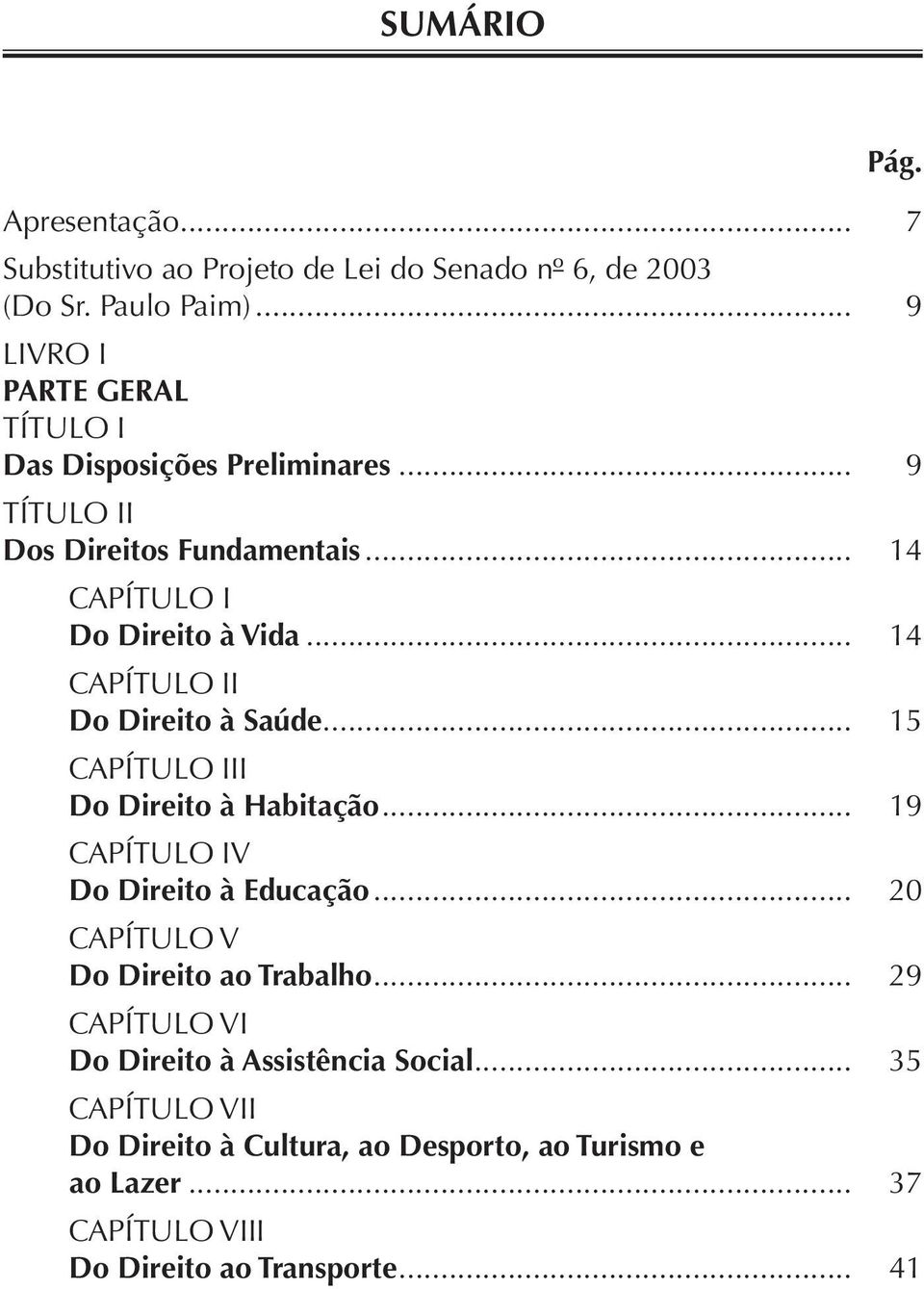 .. 14 CAPÍTULO II Do Direito à Saúde... 15 CAPÍTULO III Do Direito à Habitação... 19 CAPÍTULO IV Do Direito à Educação.