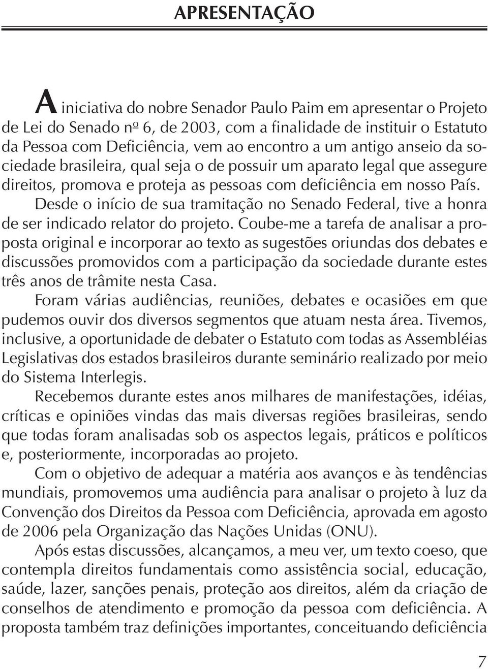 Desde o início de sua tramitação no Senado Federal, tive a honra de ser indicado relator do projeto.