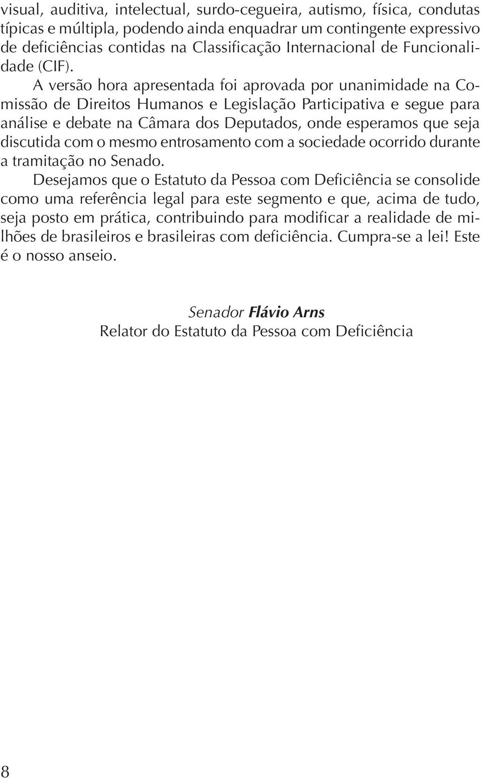 A versão hora apresentada foi aprovada por unanimidade na Comissão de Direitos Humanos e Legislação Participativa e segue para análise e debate na Câmara dos Deputados, onde esperamos que seja