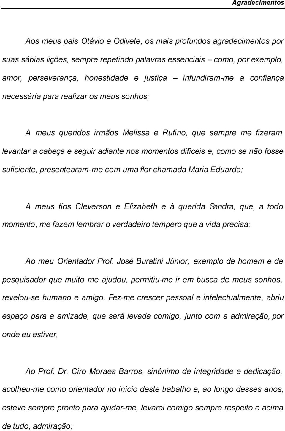 como se não fosse suficiente, presentearam-me com uma flor chamada Maria Eduarda; A meus tios Cleverson e Elizabeth e à querida Sandra, que, a todo momento, me fazem lembrar o verdadeiro tempero que