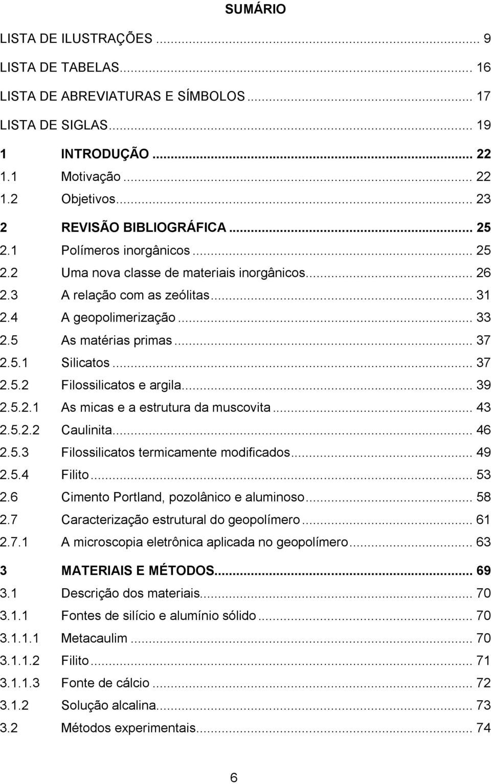 .. 37 2.5.2 Filossilicatos e argila... 39 2.5.2.1 As micas e a estrutura da muscovita... 43 2.5.2.2 Caulinita... 46 2.5.3 Filossilicatos termicamente modificados... 49 2.5.4 Filito... 53 2.