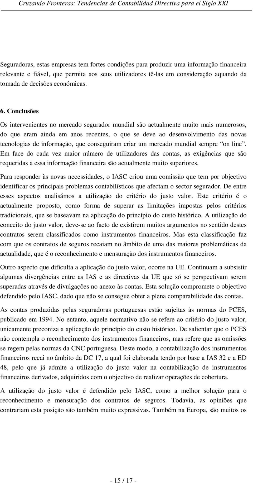 Conclusões Os intervenientes no mercado segurador mundial são actualmente muito mais numerosos, do que eram ainda em anos recentes, o que se deve ao desenvolvimento das novas tecnologias de