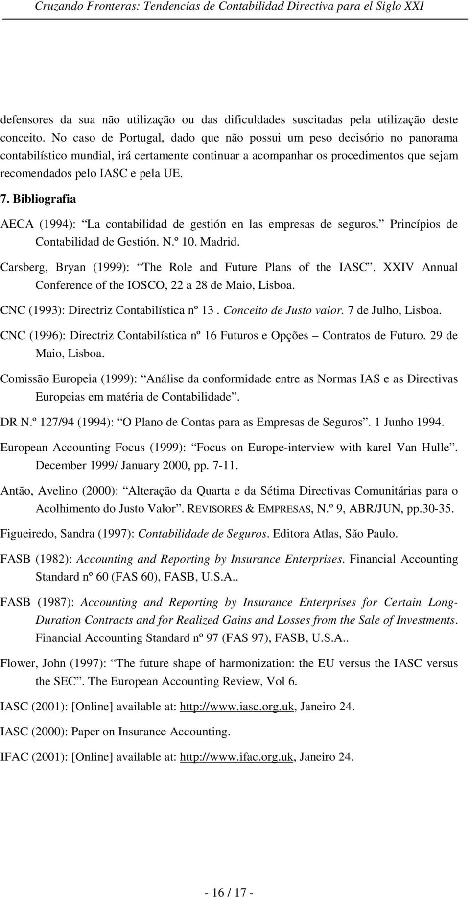 Bibliografia AECA (1994): La contabilidad de gestión en las empresas de seguros. Princípios de Contabilidad de Gestión. N.º 10. Madrid. Carsberg, Bryan (1999): The Role and Future Plans of the IASC.