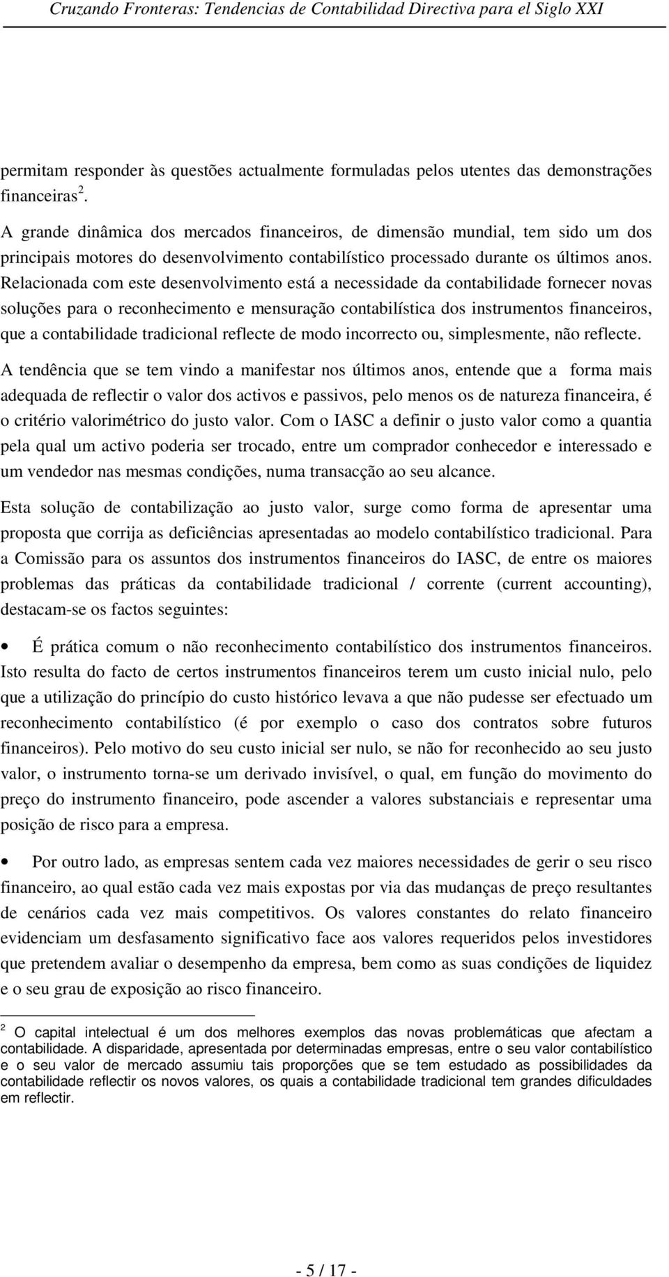 Relacionada com este desenvolvimento está a necessidade da contabilidade fornecer novas soluções para o reconhecimento e mensuração contabilística dos instrumentos financeiros, que a contabilidade