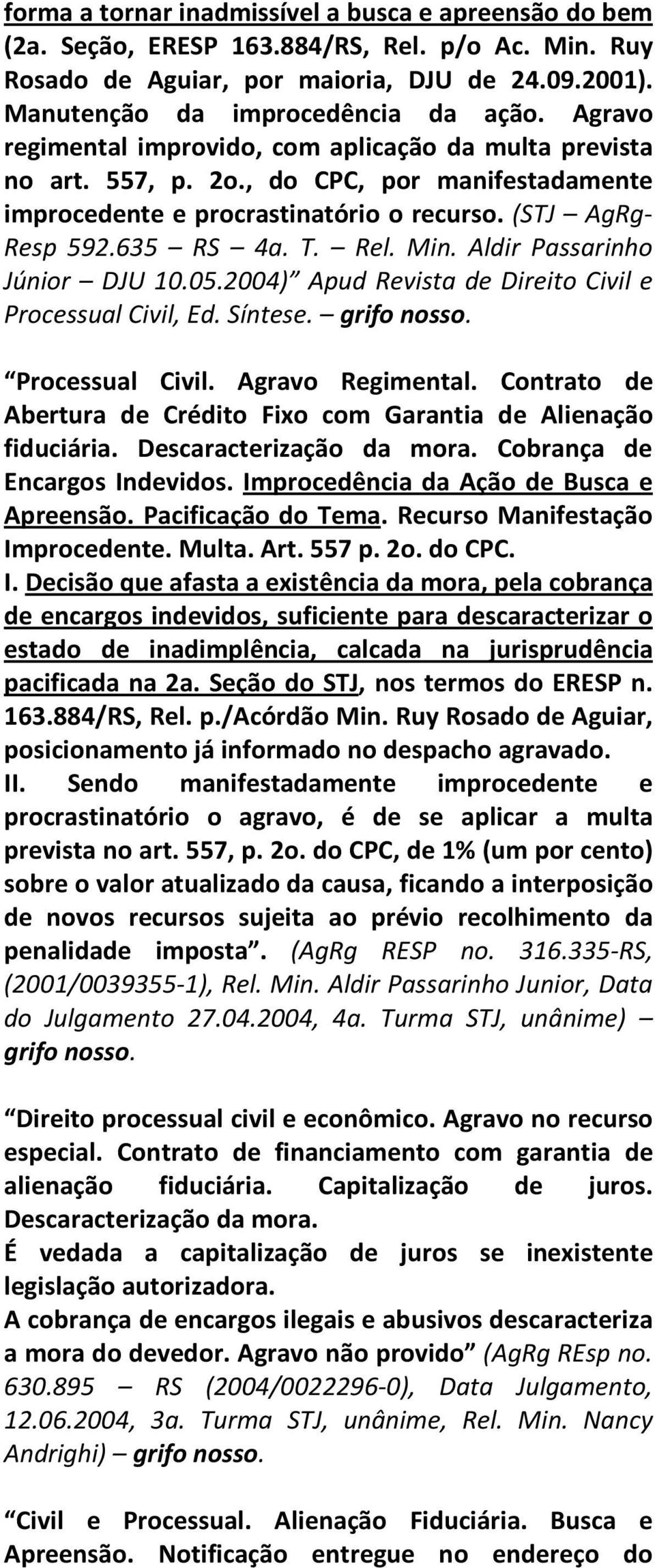 Aldir Passarinho Júnior DJU 10.05.2004) Apud Revista de Direito Civil e Processual Civil, Ed. Síntese. grifo nosso. Processual Civil. Agravo Regimental.