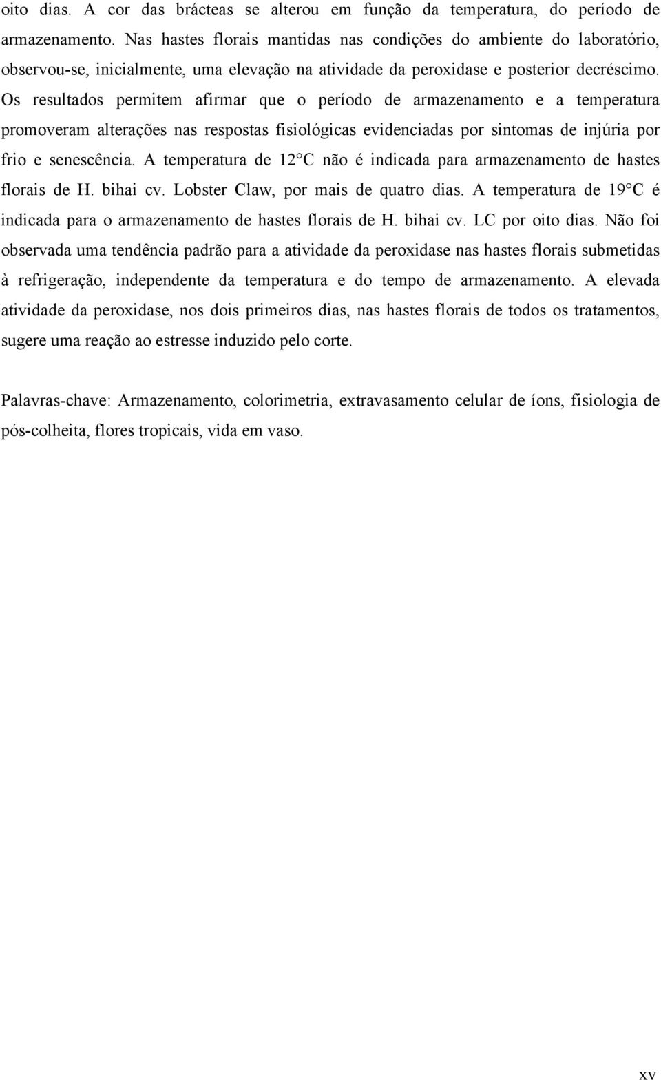 Os resultados permitem afirmar que o período de armazenamento e a temperatura promoveram alterações nas respostas fisiológicas evidenciadas por sintomas de injúria por frio e senescência.