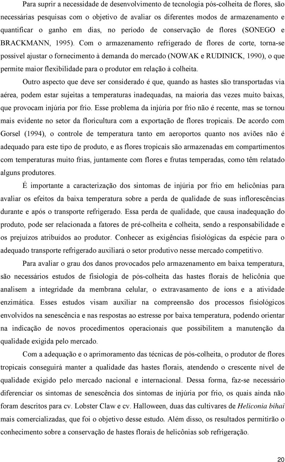 Com o armazenamento refrigerado de flores de corte, torna-se possível ajustar o fornecimento à demanda do mercado (NOWAK e RUDINICK, 1990), o que permite maior flexibilidade para o produtor em