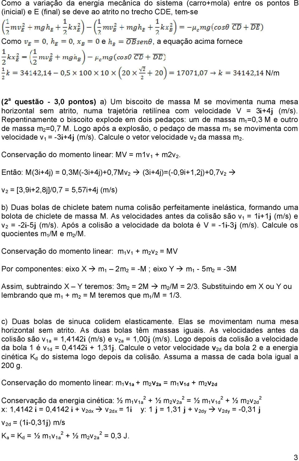 Repentinamente o biscoito explode em dois pedaäos: um de massa m 1 =0,3 M e outro de massa m 2 =0,7 M. Logo apçs a explosáo, o pedaäo de massa m 1 se movimenta com velocidade v 1 = -3i+4j (m/s).