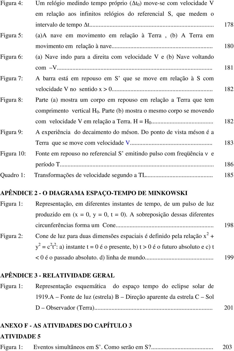 .. 181 Figura 7: A barra está em repouso em S que se move em relação à S com velocidade V no sentido x > 0.