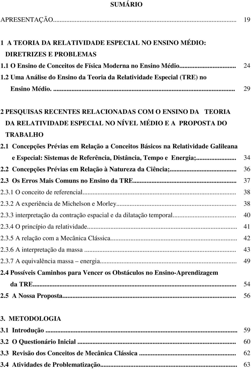 ... 29 2 PESQUISAS RECENTES RELACIONADAS COM O ENSINO DA TEORIA DA RELATIVIDADE ESPECIAL NO NÍVEL MÉDIO E A PROPOSTA DO TRABALHO 2.