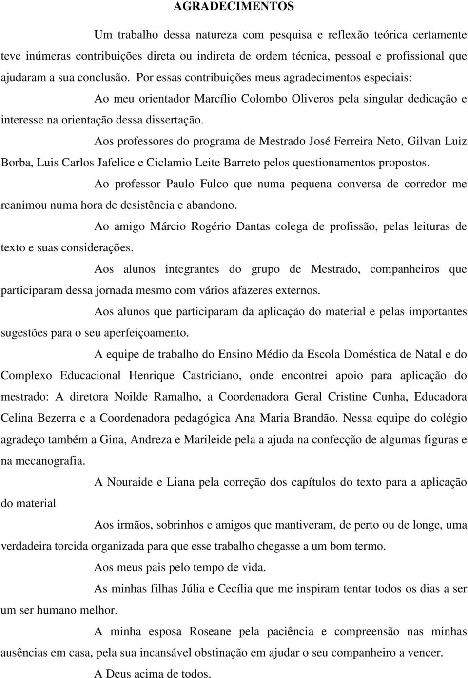 Aos professores do programa de Mestrado José Ferreira Neto, Gilvan Luiz Borba, Luis Carlos Jafelice e Ciclamio Leite Barreto pelos questionamentos propostos.