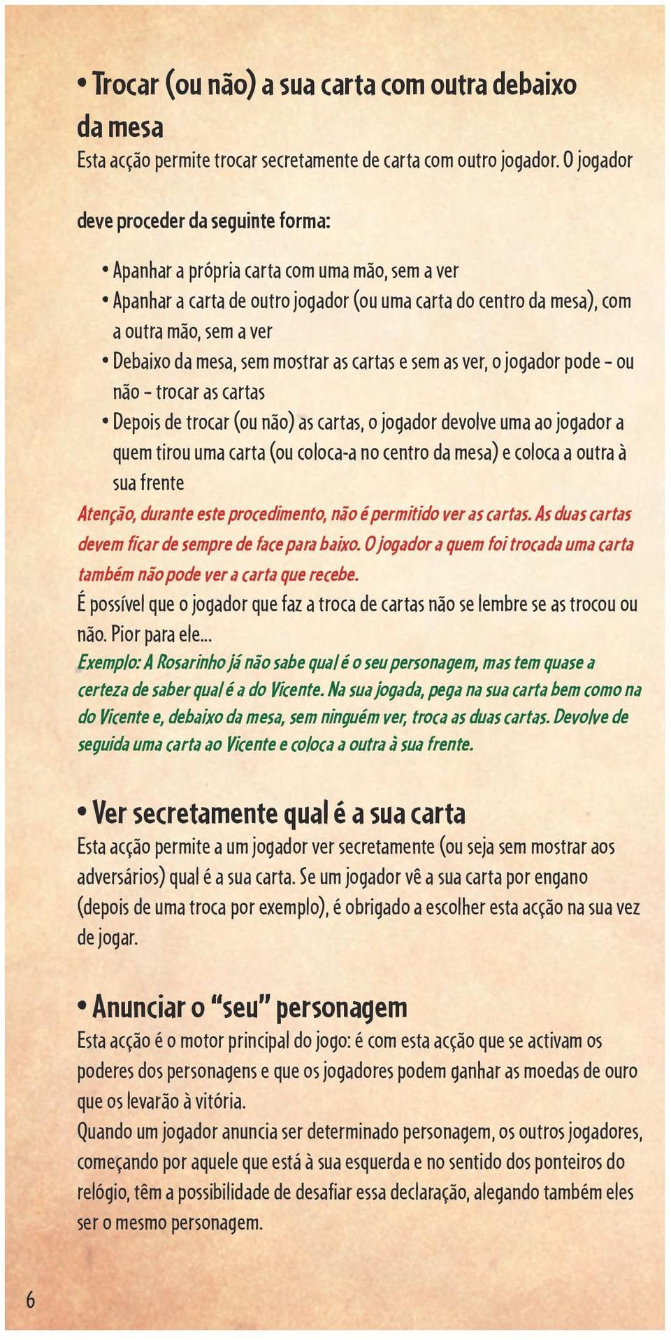 mesa, sem mostrar as cartas e sem as ver, o jogador pode ou não trocar as cartas Depois de trocar (ou não) as cartas, o jogador devolve uma ao jogador a quem tirou uma carta (ou coloca-a no centro da