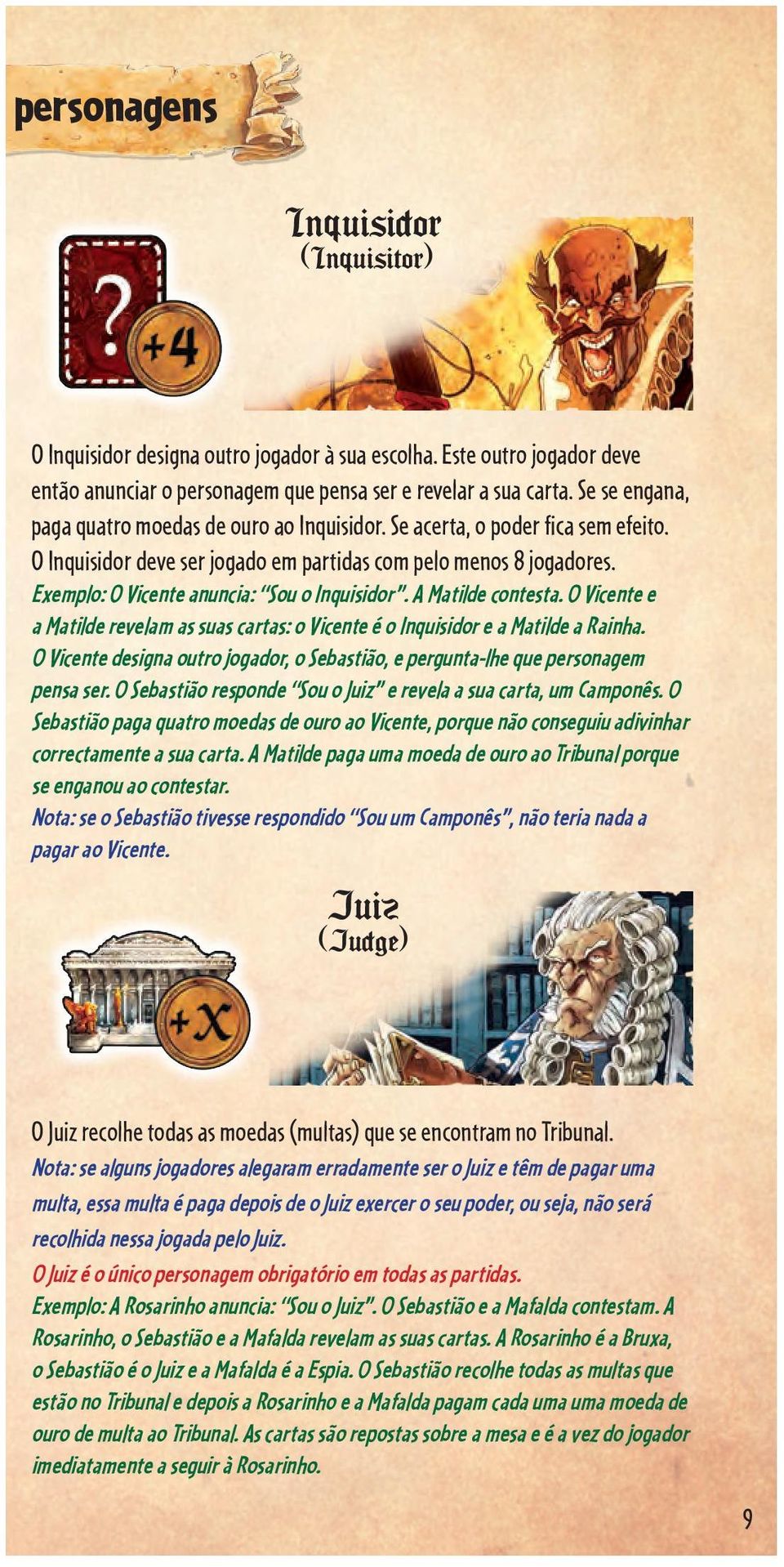 Exemplo: O Vicente anuncia: Sou o Inquisidor. A Matilde contesta. O Vicente e a Matilde revelam as suas cartas: o Vicente é o Inquisidor e a Matilde a Rainha.