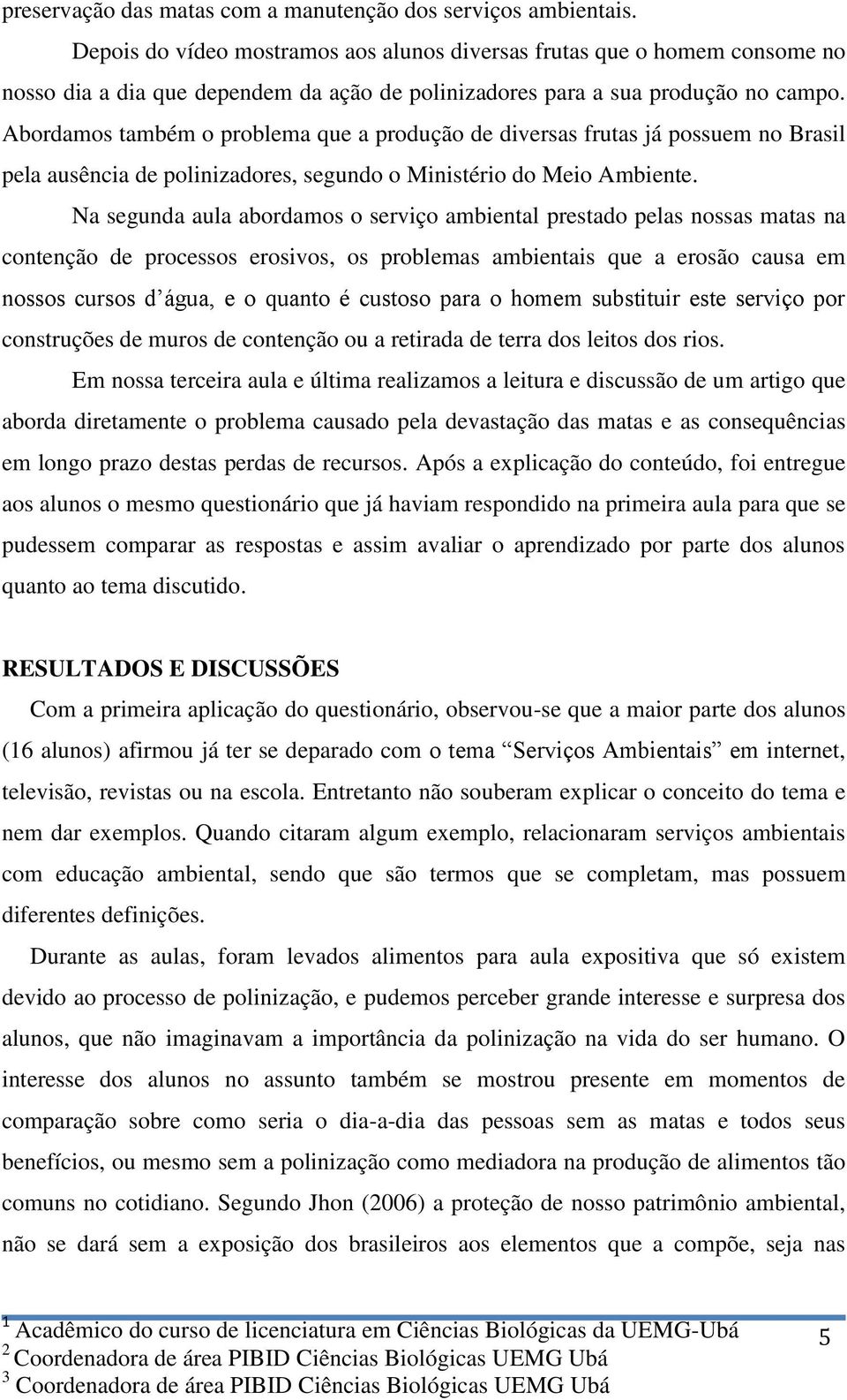 Abordamos também o problema que a produção de diversas frutas já possuem no Brasil pela ausência de polinizadores, segundo o Ministério do Meio Ambiente.