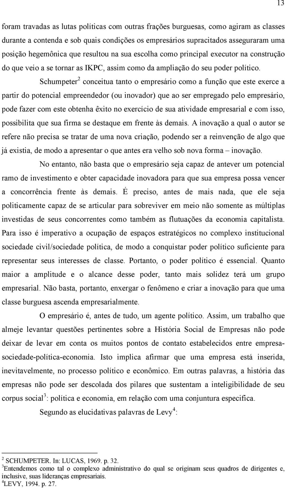 Schumpeter 2 conceitua tanto o empresário como a função que este exerce a partir do potencial empreendedor (ou inovador) que ao ser empregado pelo empresário, pode fazer com este obtenha êxito no