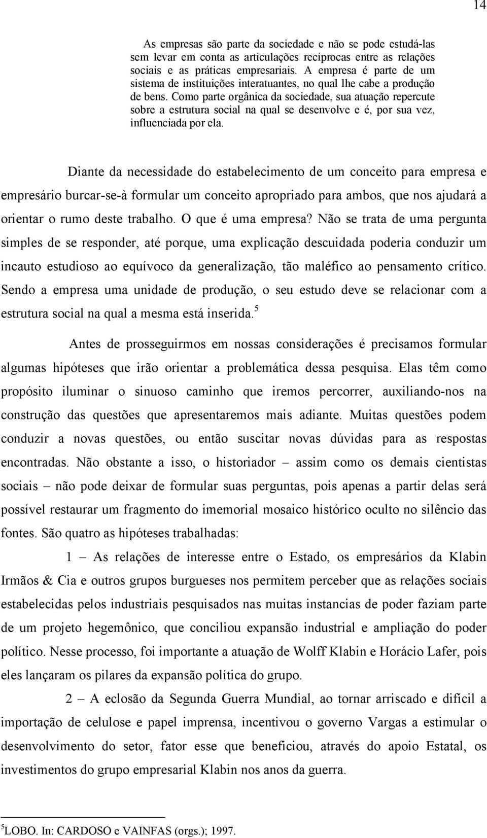 Como parte orgânica da sociedade, sua atuação repercute sobre a estrutura social na qual se desenvolve e é, por sua vez, influenciada por ela.