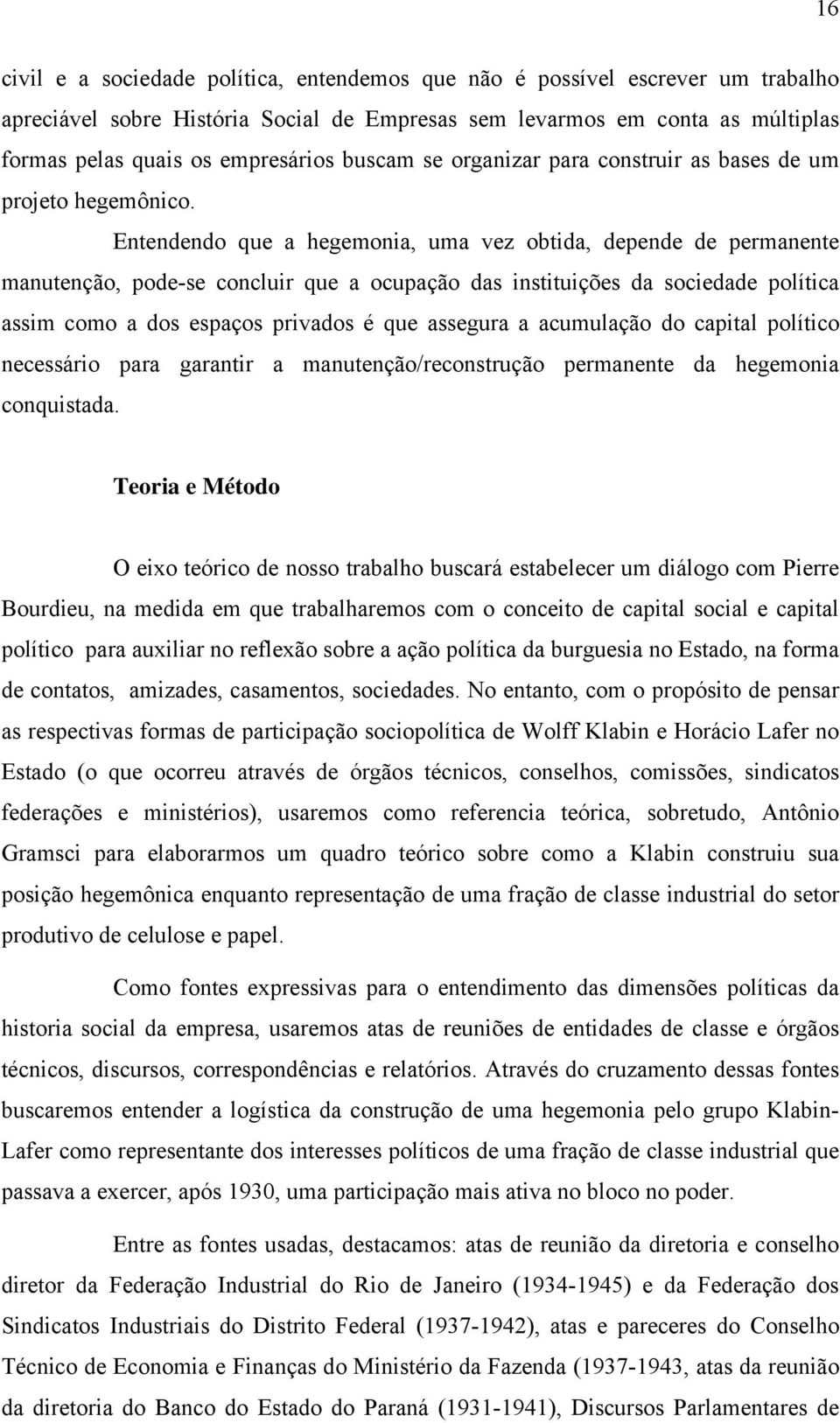 Entendendo que a hegemonia, uma vez obtida, depende de permanente manutenção, pode-se concluir que a ocupação das instituições da sociedade política assim como a dos espaços privados é que assegura a