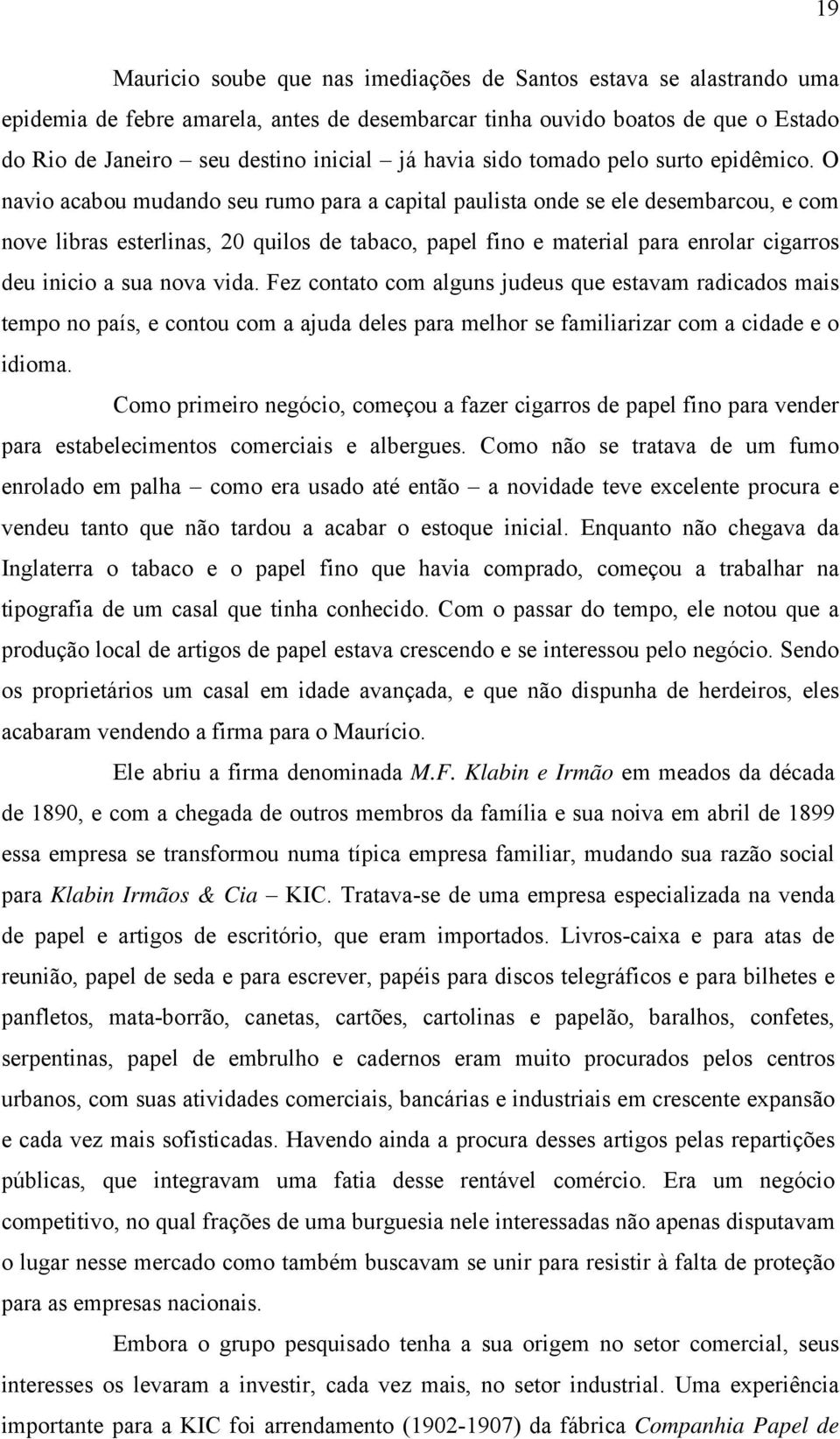 O navio acabou mudando seu rumo para a capital paulista onde se ele desembarcou, e com nove libras esterlinas, 20 quilos de tabaco, papel fino e material para enrolar cigarros deu inicio a sua nova