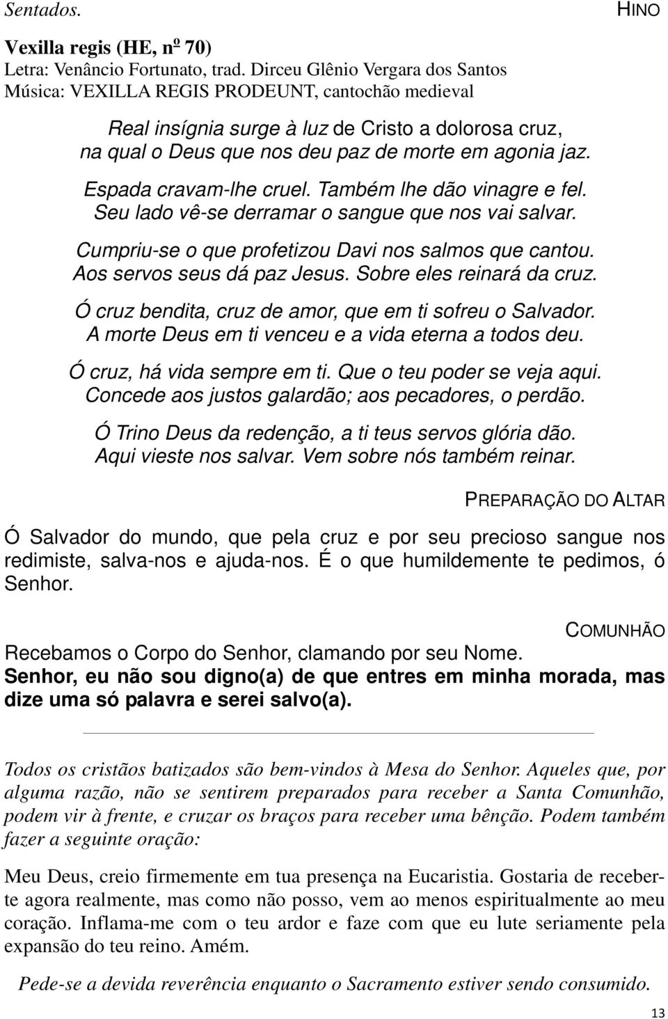 Espada cravam-lhe cruel. Também lhe dão vinagre e fel. Seu lado vê-se derramar o sangue que nos vai salvar. Cumpriu-se o que profetizou Davi nos salmos que cantou. Aos servos seus dá paz Jesus.