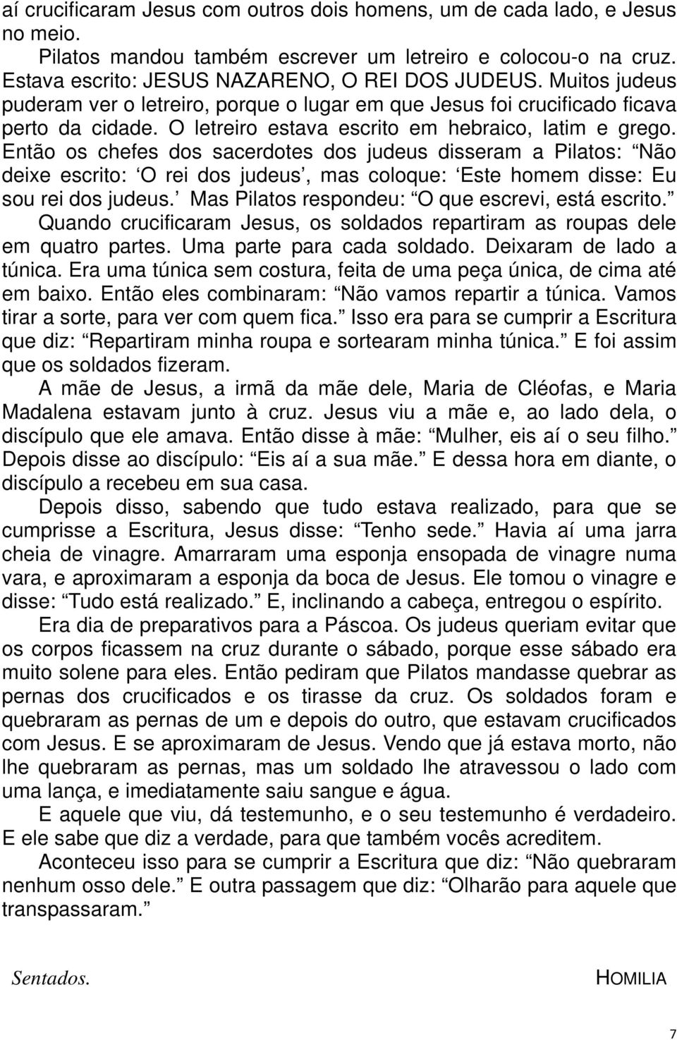 Então os chefes dos sacerdotes dos judeus disseram a Pilatos: Não deixe escrito: O rei dos judeus, mas coloque: Este homem disse: Eu sou rei dos judeus.