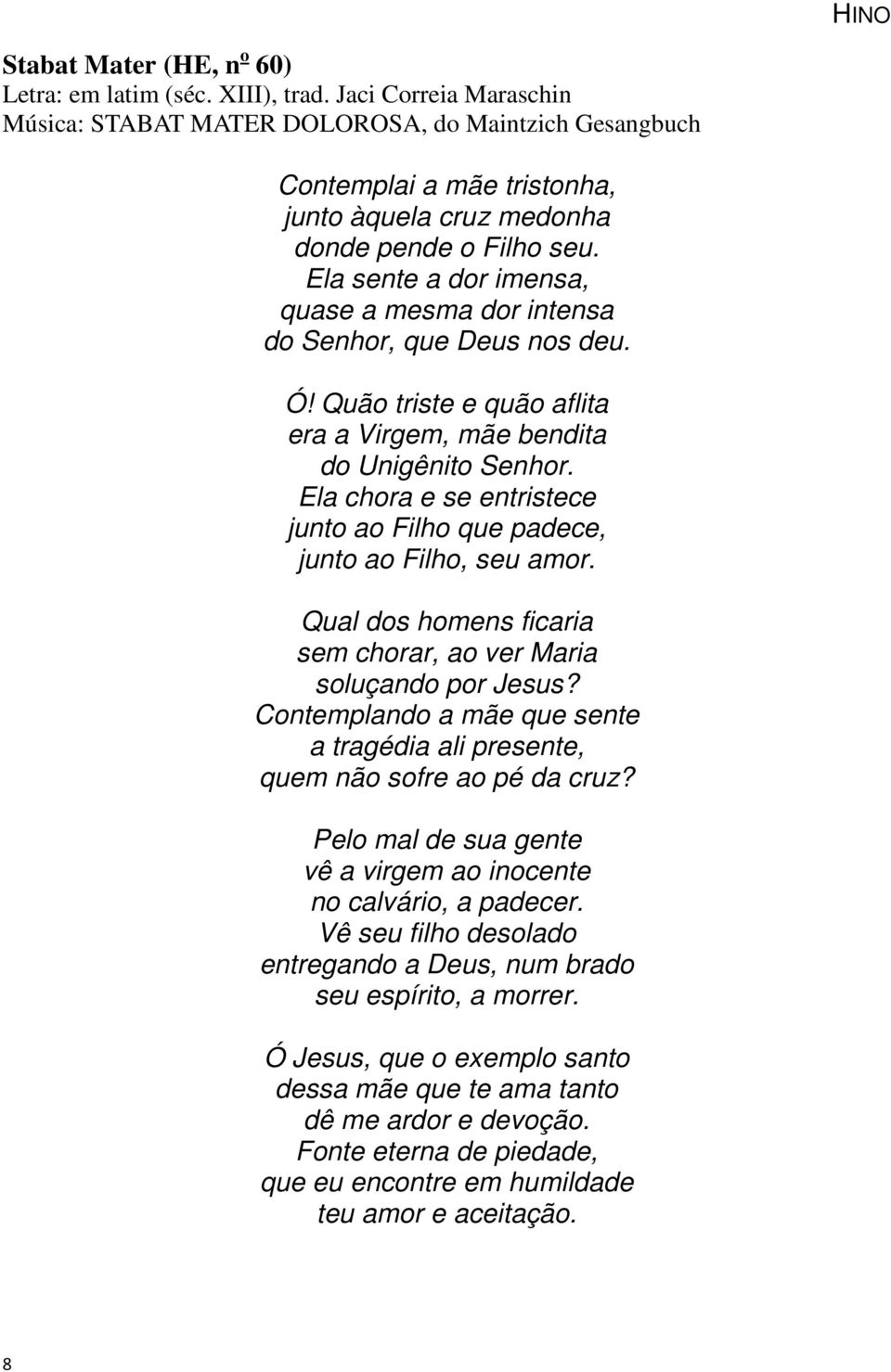 Ela sente a dor imensa, quase a mesma dor intensa do Senhor, que Deus nos deu. Ó! Quão triste e quão aflita era a Virgem, mãe bendita do Unigênito Senhor.