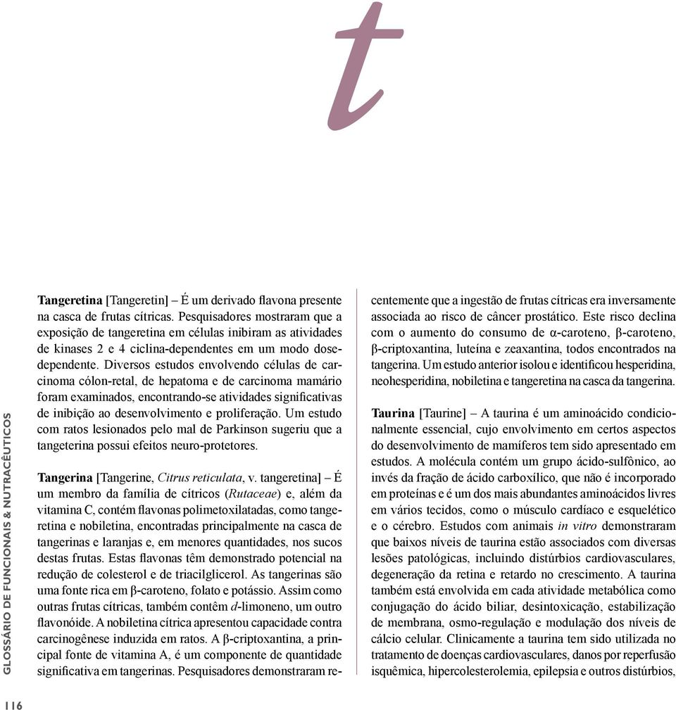 Diversos estudos envolvendo células de carcinoma cólon-retal, de hepatoma e de carcinoma mamário foram examinados, encontrando-se atividades significativas de inibição ao desenvolvimento e