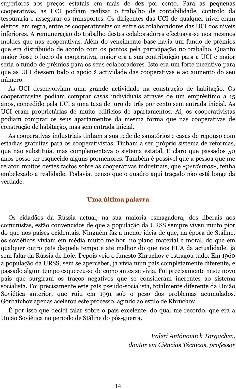 A remuneração do trabalho destes colaboradores efectuava-se nos mesmos moldes que nas cooperativas.