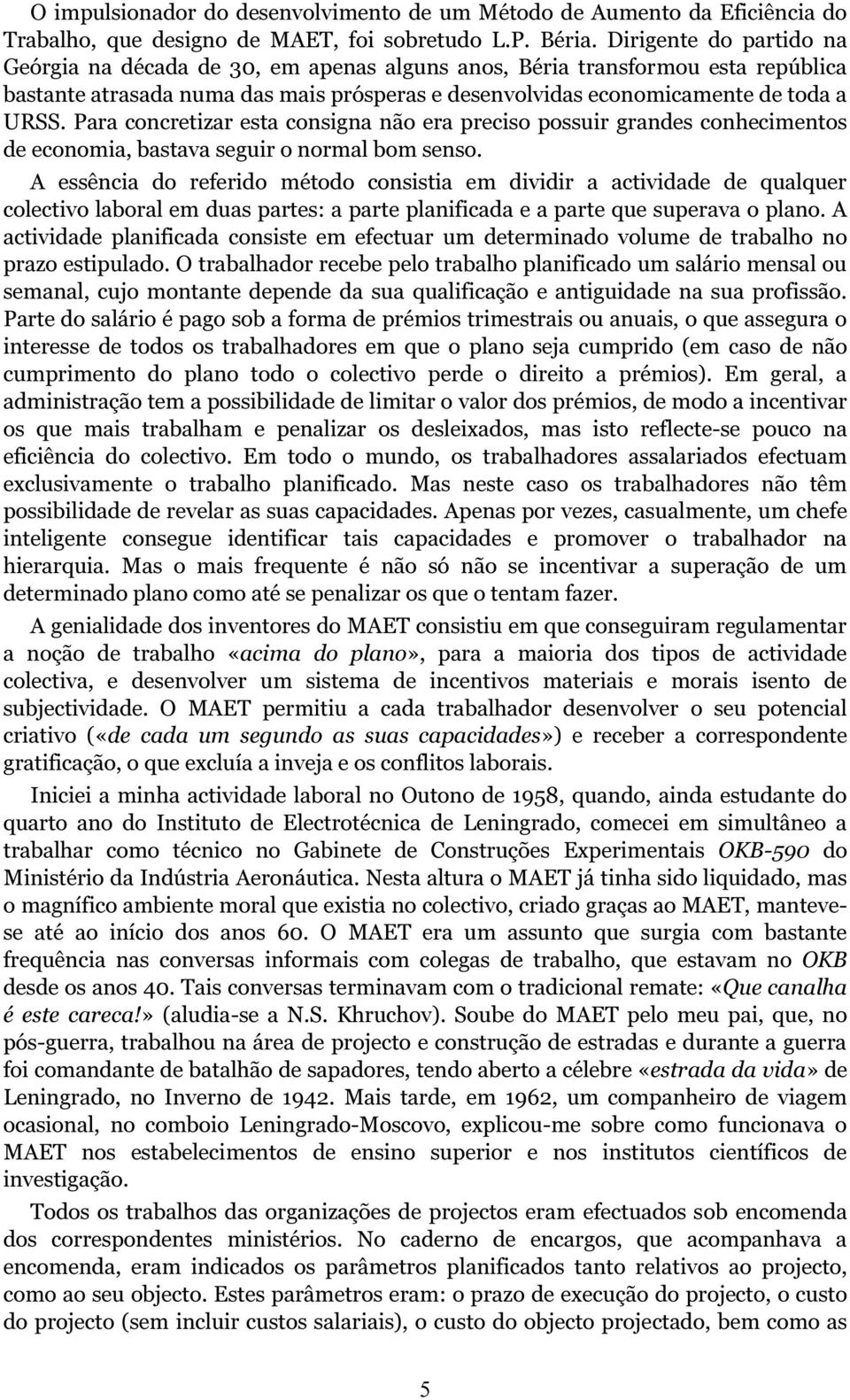 Para concretizar esta consigna não era preciso possuir grandes conhecimentos de economia, bastava seguir o normal bom senso.