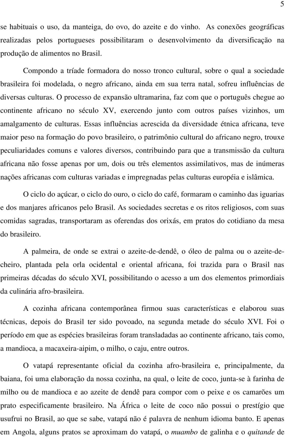 Compondo a tríade formadora do nosso tronco cultural, sobre o qual a sociedade brasileira foi modelada, o negro africano, ainda em sua terra natal, sofreu influências de diversas culturas.