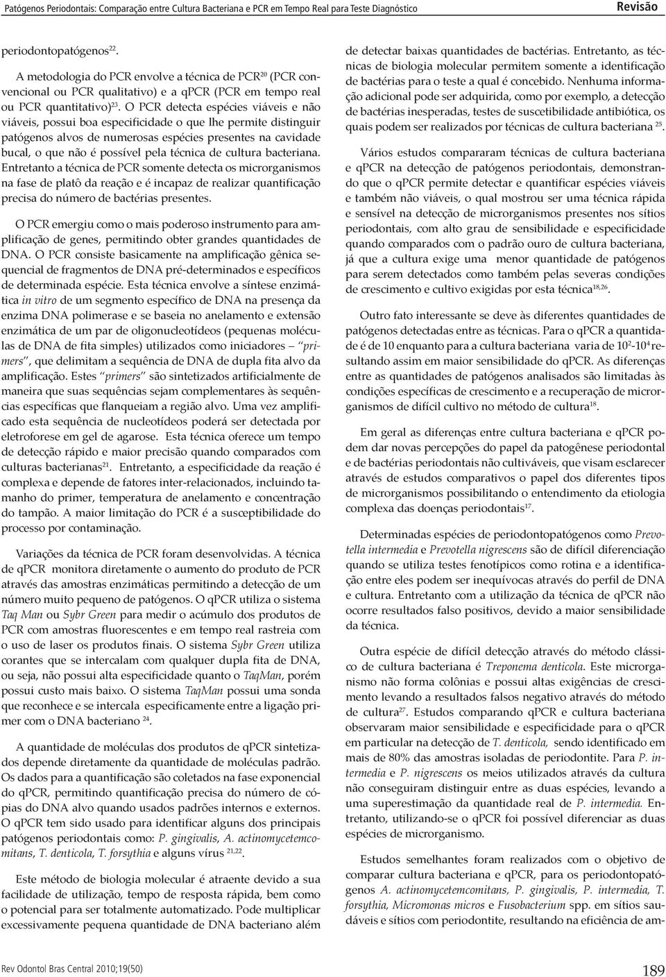 técnica de cultura bacteriana. Entretanto a técnica de PCR somente detecta os microrganismos na fase de platô da reação e é incapaz de realizar quantificação precisa do número de bactérias presentes.