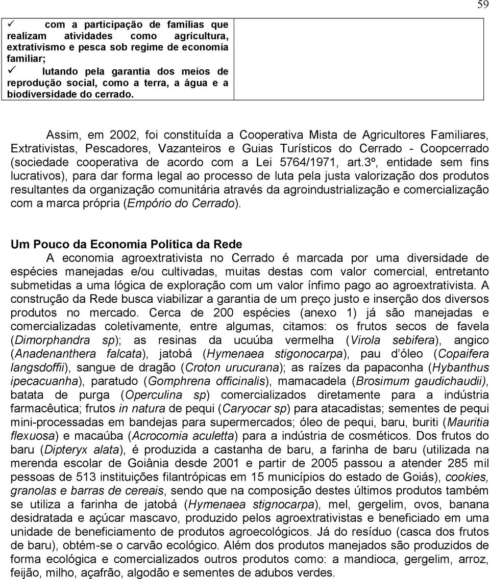 Assim, em 2002, foi constituída a Cooperativa Mista de Agricultores Familiares, Extrativistas, Pescadores, Vazanteiros e Guias Turísticos do Cerrado - Coopcerrado (sociedade cooperativa de acordo com