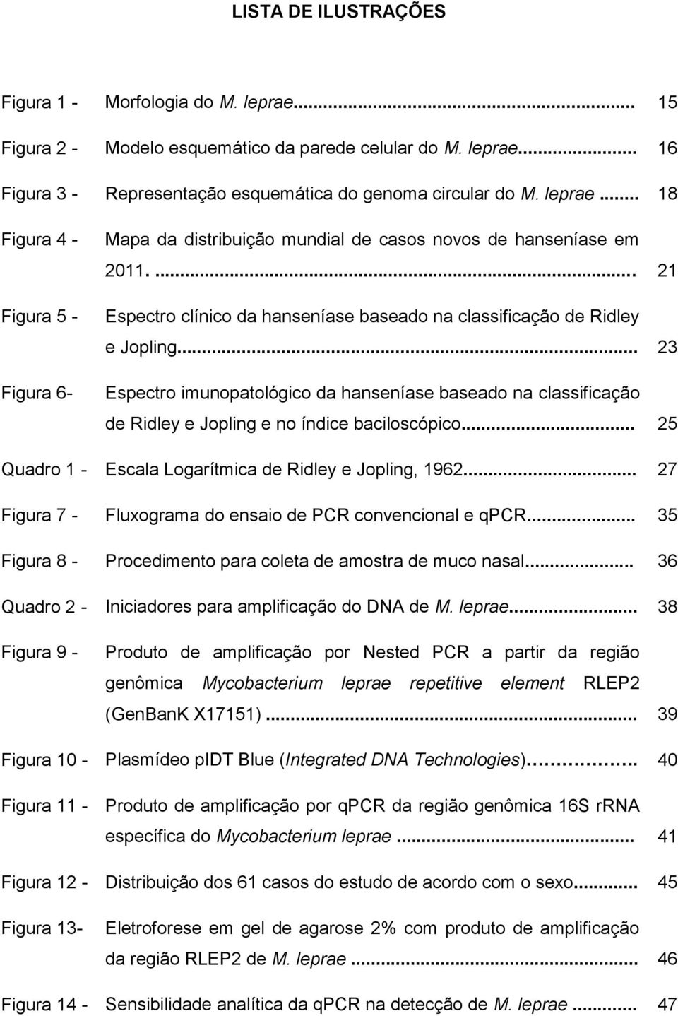 .. 25 Quadro 1 - Escala Logarítmica de Ridley e Jopling, 1962... 27 Figura 7 - Fluxograma do ensaio de PCR convencional e qpcr... 35 Figura 8 - Procedimento para coleta de amostra de muco nasal.