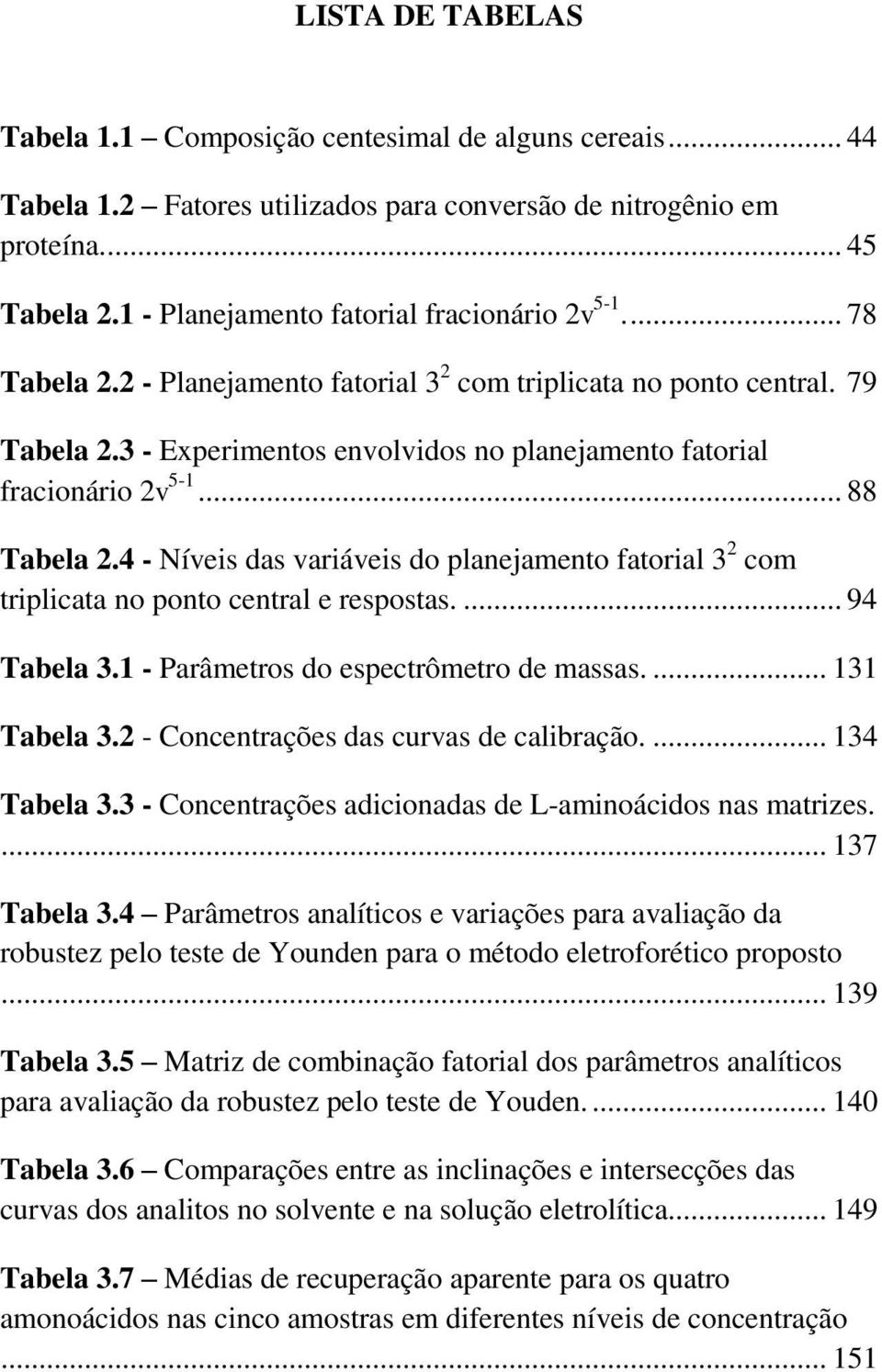 3 - Experimentos envolvidos no planejamento fatorial fracionário 2v 5-1... 88 Tabela 2.4 - Níveis das variáveis do planejamento fatorial 3 2 com triplicata no ponto central e respostas.... 94 Tabela 3.